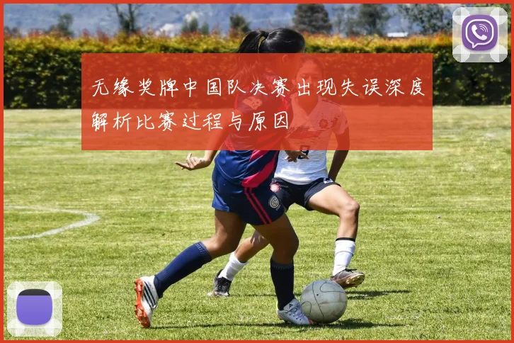 无缘奖牌中国队决赛出现失误深度解析比赛过程与原因