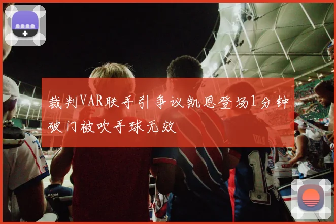 裁判VAR联手引争议凯恩登场1分钟破门被吹手球无效
