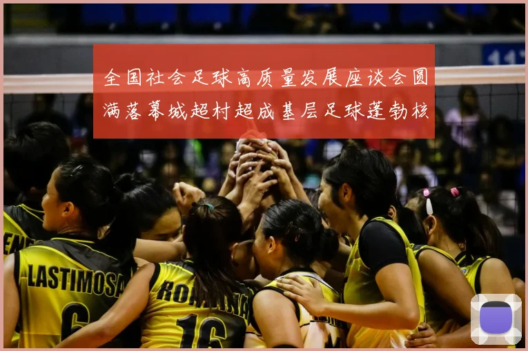 全国社会足球高质量发展座谈会圆满落幕城超村超成基层足球蓬勃核心动力