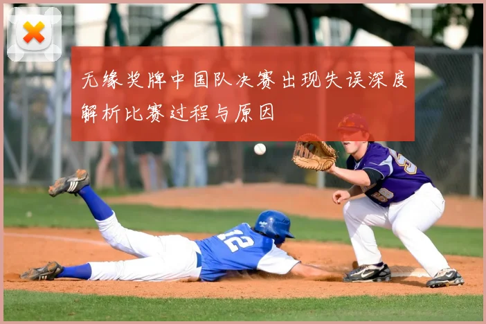 无缘奖牌中国队决赛出现失误深度解析比赛过程与原因