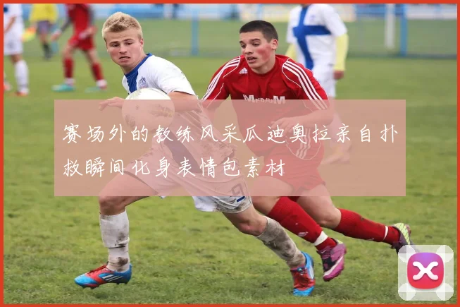 赛场外的教练风采瓜迪奥拉亲自扑救瞬间化身表情包素材