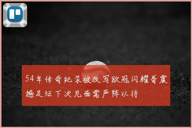 54年传奇纪录被改写欧冠闪耀哥震撼足坛下次见面需严阵以待