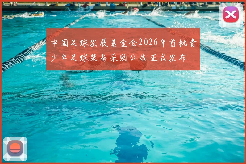 中国足球发展基金会2026年首批青少年足球装备采购公告正式发布