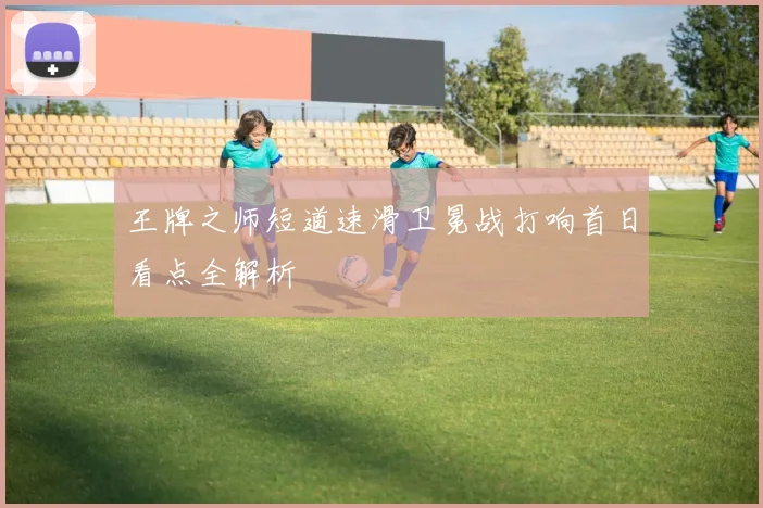 王牌之师短道速滑卫冕战打响首日看点全解析