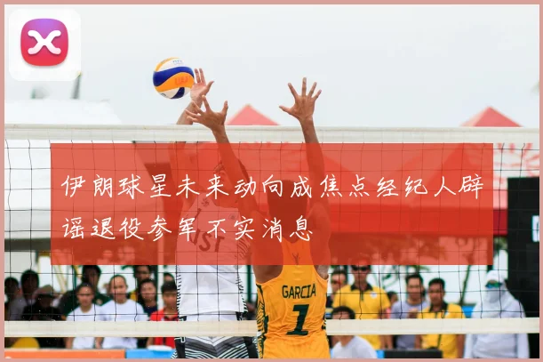 伊朗球星未来动向成焦点经纪人辟谣退役参军不实消息