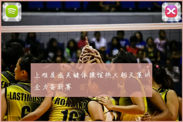 上难度成关键体操馆热火朝天集训全力备新赛