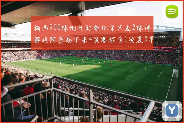 梅西900球倒计时距纪录只差2球详解迈阿密接下来4场赛程含1凌晨3早场