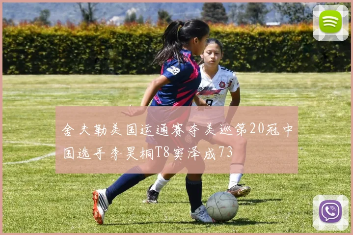 舍夫勒美国运通赛夺美巡第20冠中国选手李昊桐T8窦泽成73