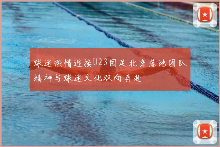球迷热情迎接U23国足北京落地团队精神与球迷文化双向奔赴